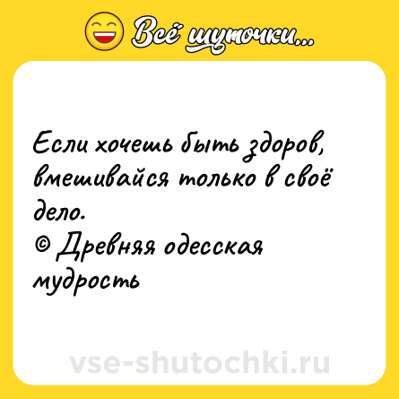 Шутка: Если хочешь быть здоров, вмешивайся только в своё дело.<br>© Древняя одесская мудрость