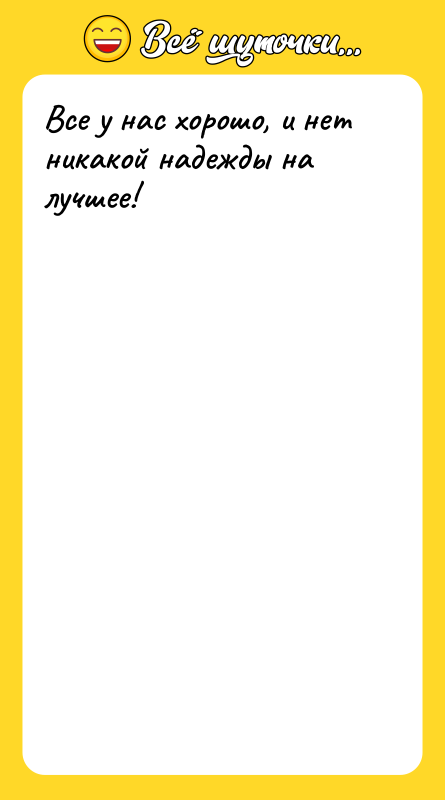 Все у нас хорошо, и нет никакой надежды на лучшее!