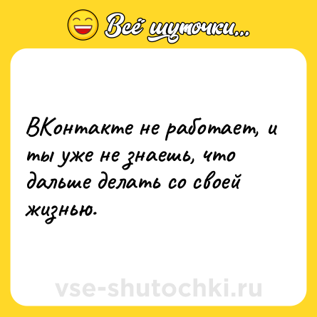 Шутка: ВКонтакте не работает, и ты уже не знаешь, что дальше делать со своей жизнью.