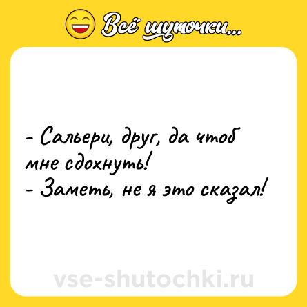 Шутка: - Сальери, друг, да чтоб мне сдохнуть!<br>- Заметь, не я это сказал!