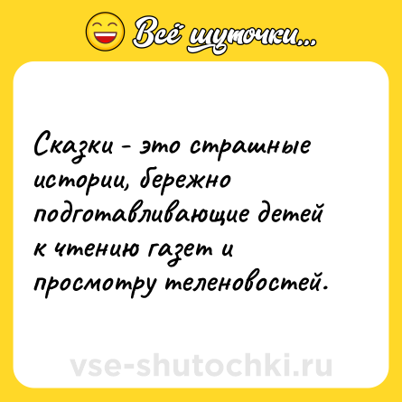 Шутка: Сказки - это страшные истории, бережно подготавливающие детей к чтению газет и просмотру теленовостей.