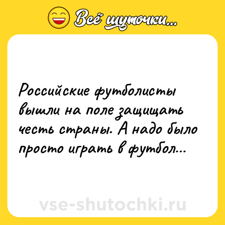Шутка: Российские футболисты вышли на поле защищать честь страны. А надо было просто играть в футбол…