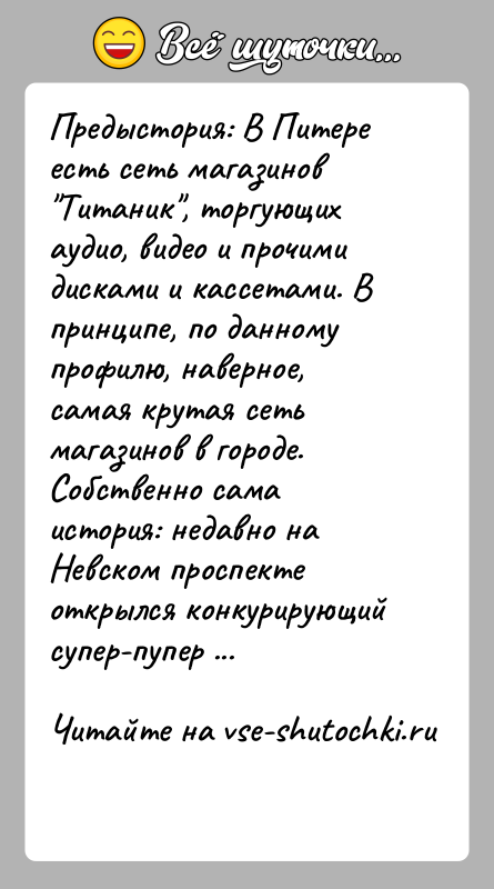 История: Предыстория: В Питере есть сеть магазинов Титаник , торгующих аудио, видео и прочими дисками и кассетами. В принципе, по данному профилю,