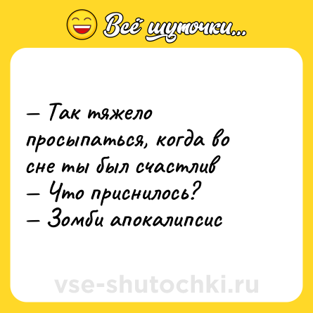 Шутка: — Так тяжело просыпаться, когда во сне ты был счастлив <br>— Что приснилось? <br>— Зомби апокалипсис