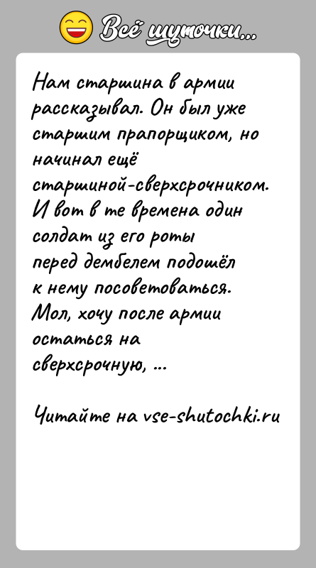 История: Нам старшина в армии рассказывал. Он был уже старшим прапорщиком, но начинал ещё старшиной-сверхсрочником. И вот в те времена один