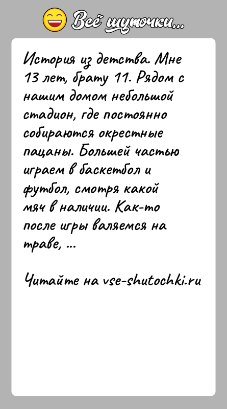 История: История из детства. Мне 13 лет, брату 11. Рядом с нашим домом небольшой стадион, где постоянно собираются окрестные пацаны. Большей