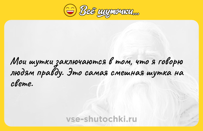 Цитата: Мои шутки заключаются в том, что я говорю людям правду. Это самая смешная шутка на свете.