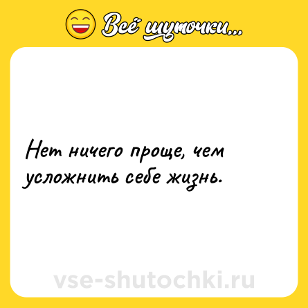 Шутка: Нет ничего проще, чем усложнить себе жизнь.