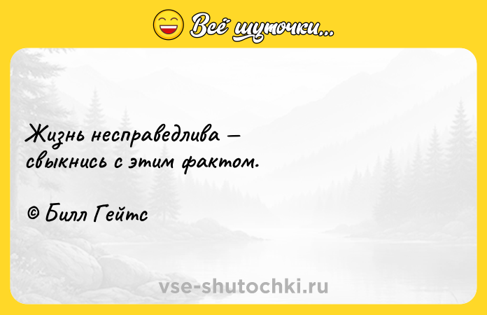 Цитата: Жизнь несправедлива свыкнись с этим фактом. Билл Гейтс