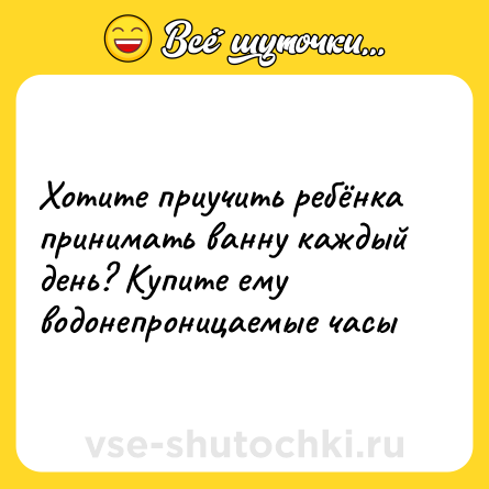 Шутка: Хотите приучить ребёнка принимать ванну каждый день? Купите ему водонепроницаемые часы