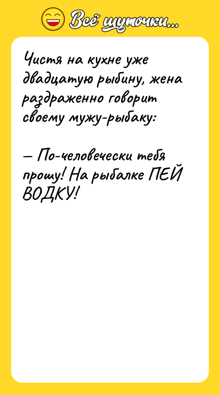 Чистя на кухне уже двадцатую рыбину, жена раздраженно говорит своему