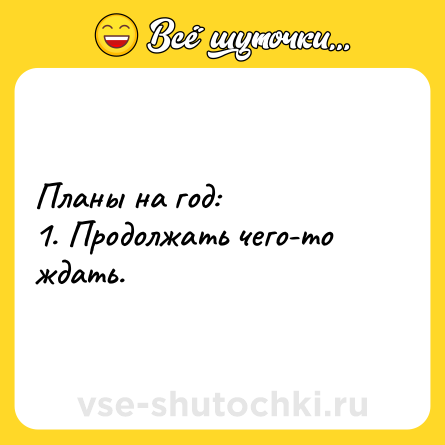 Шутка: Планы на год:<br>1. Продолжать чего-то ждать.