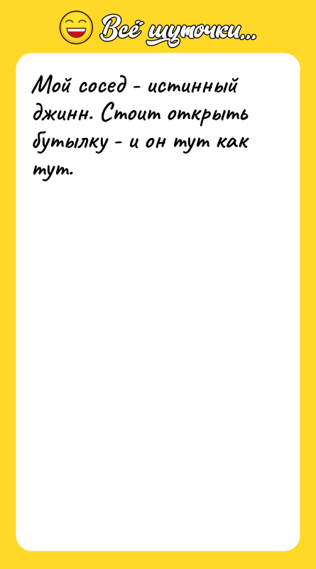 Мой сосед - истинный джинн. Стоит открыть бутылку - и
