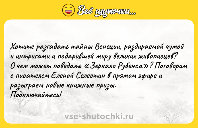 Цитата: Хотите разгадать тайны Венеции, раздираемой чумой и интригами и подарившей миру великих живописцев? О чем может поведать Зеркало Рубенса ? Поговорим с писателем Еленой Селестин в прямом эфире и разыграем новые книжные призы. Подключайтесь!