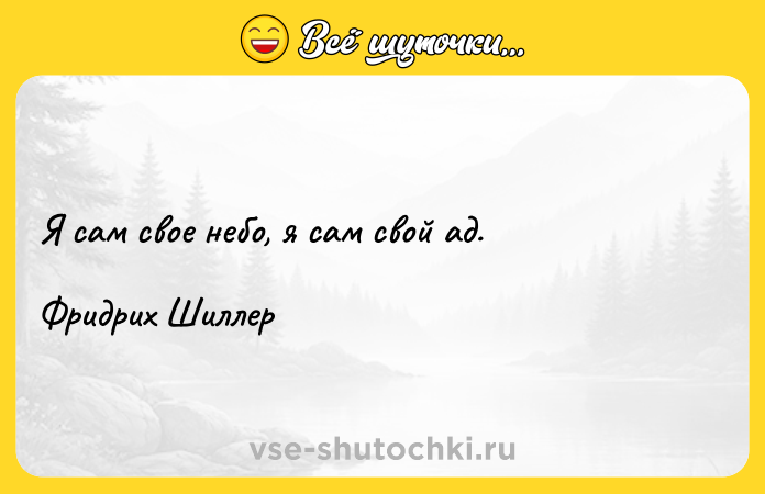 Цитата: Я сам свое небо, я сам свой ад.Фридрих Шиллер