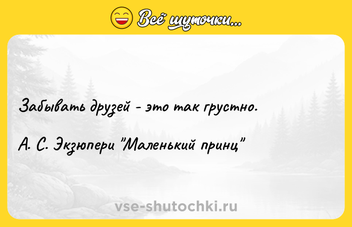 Цитата: Забывать друзей - это так грустно.А. С. Экзюпери Маленький принц