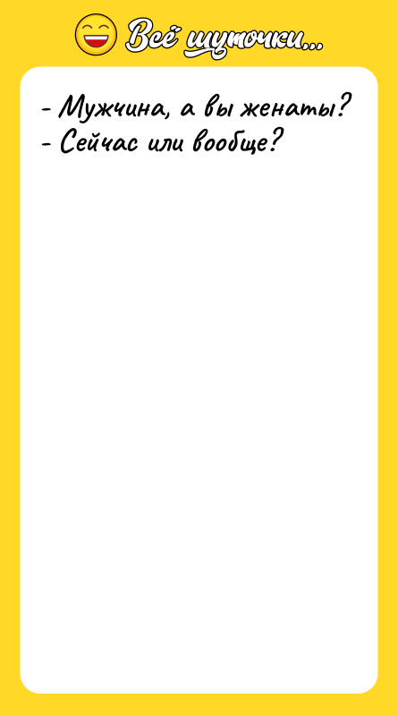 - Мужчина, а вы женаты? - Сейчас или вообще?