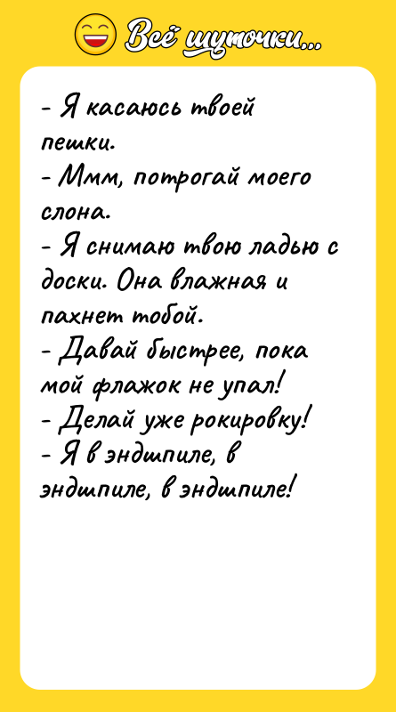 - Я касаюсь твоей пешки. - Ммм, потрогай моего слона.