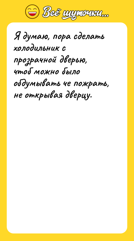 Я думаю, пора сделать холодильник с прозрачной дверью, чтоб можно
