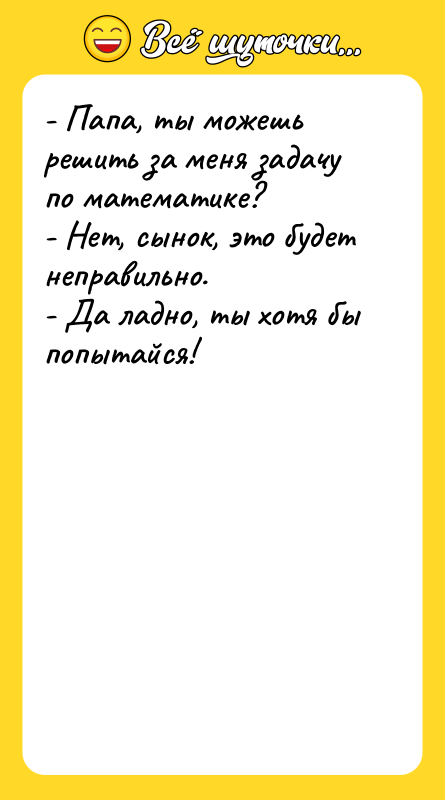 - Папа, ты можешь решить за меня задачу по математике?