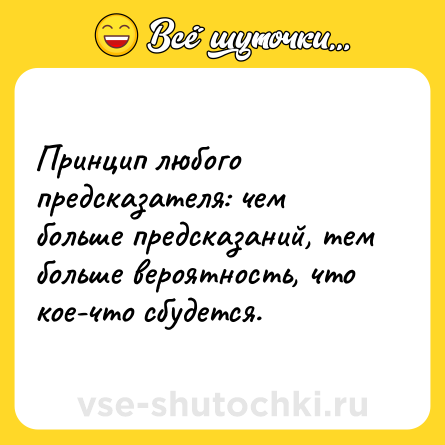 Шутка: Принцип любого предсказателя: чем больше предсказаний, тем больше вероятность, что кое-что сбудется.