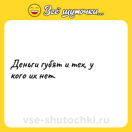 Шутка: Деньги губят и тех, у кого их нет.
