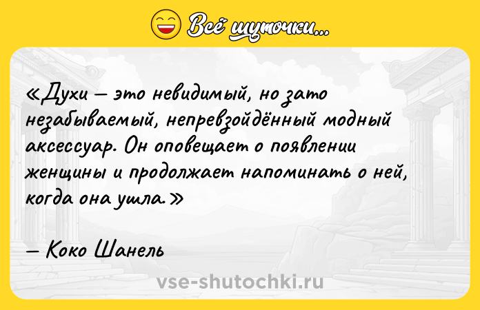 Цитата: Духи это невидимый, но зато незабываемый, непревзойдённый модный аксессуар. Он оповещает о появлении женщины и продолжает напоминать о ней, когда она ушла.Коко Шанель