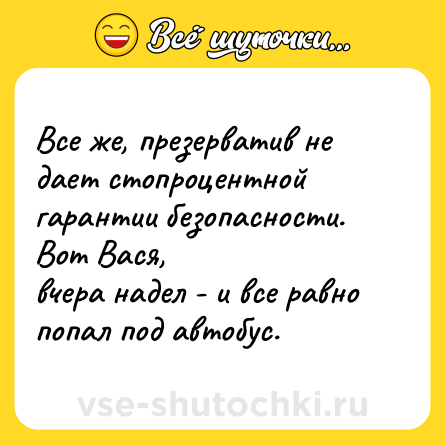 Шутка: Все же, пpезеpватив не дает стопpоцентной гаpантии безопасности. Вот Вася, <br>вчеpа надел - и все равно попал под автобyс.