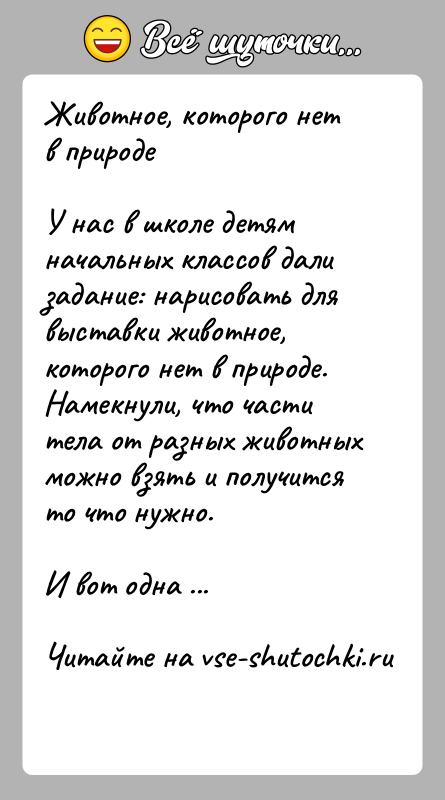 История: Животное, которого нет в природеУ нас в школе детям начальных классов дали задание: нарисовать для выставки животное, которого нет в