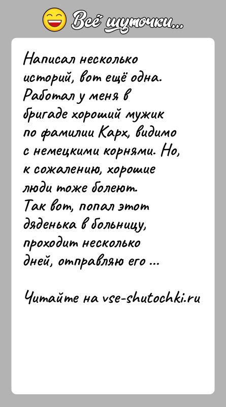 История: Написал несколько историй, вот ещё одна.Работал у меня в бригаде хороший мужик по фамилии Карх, видимо с немецкими корнями. Но,