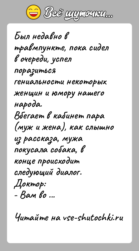 История: Был недавно в травмпункте, пока сидел в очереди, успел поразиться гениальности некоторых женщин и юмору нашего народа.Вбегает в кабинет пара