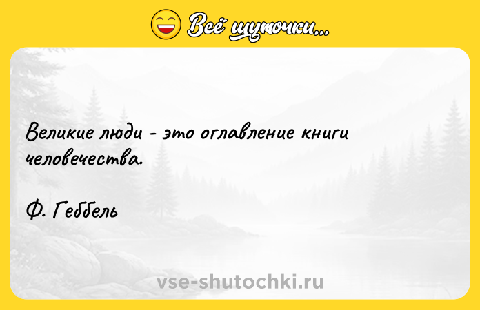 Цитата: Великие люди - это оглавление книги человечества.Ф. Геббель