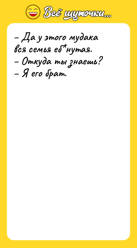– Да у этого мудака вся семья еб*нутая.  –