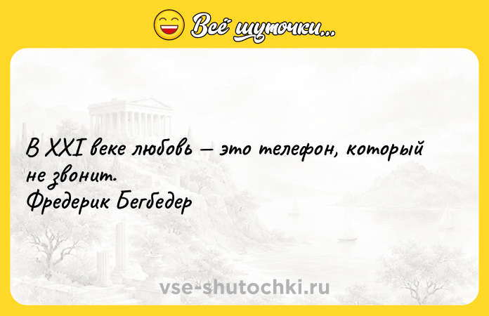 Цитата: В XXI веке любовь это телефон, который не звонит. Фредерик Бегбедер