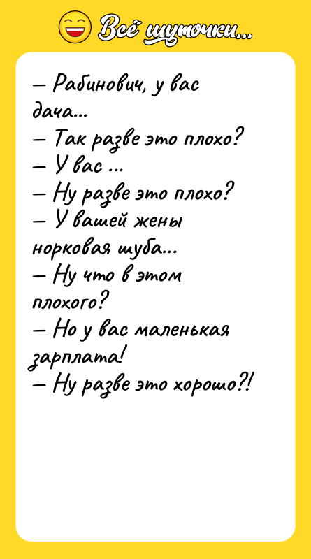 Шутка: Рабинович, у вас дача... Так разве это плохо? У вас ... Ну разве это плохо? У вашей жены норковая шуба... Ну что в этом плохого? Но у вас маленькая зарплата! Ну разве это хорошо?!