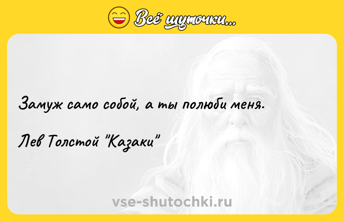 Цитата: Замуж само собой, а ты полюби меня.Лев Толстой Казаки