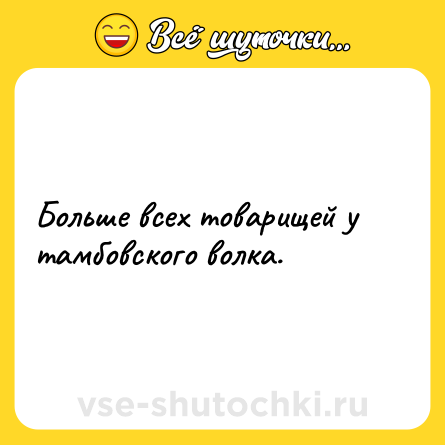 Шутка: Больше всех товарищей у тамбовского волка.