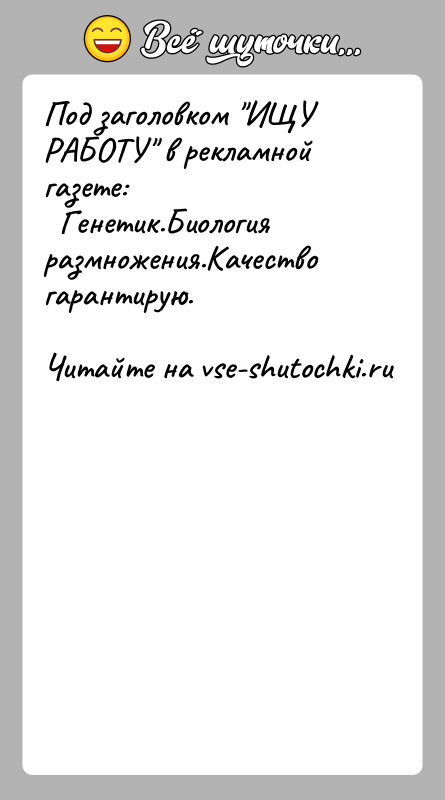 История: Под заголовком ИЩУ РАБОТУ в рекламной газете: Генетик.Биология размножения.Качество гарантирую.