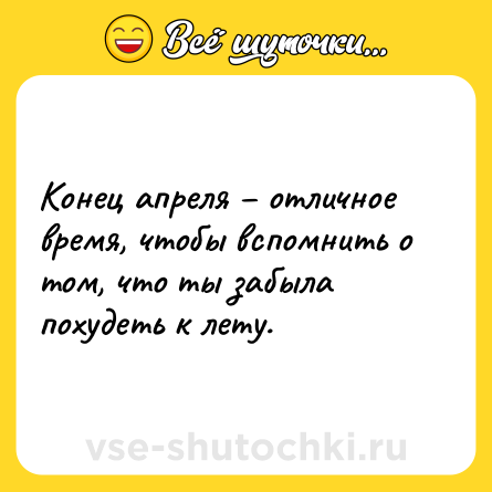 Шутка: Конец апреля – отличное время, чтобы вспомнить о том, что ты забыла похудеть к лету.