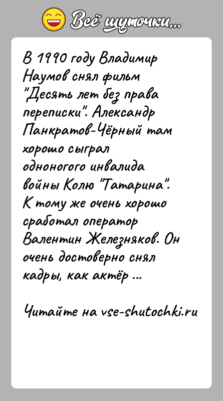 История: В 1990 году Владимир Наумов снял фильм Десять лет без права переписки . Александр Панкратов-Чёрный там хорошо сыграл одноногого инвалида войны