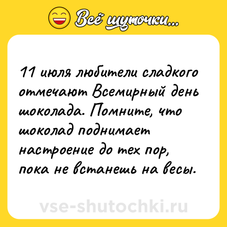 Шутка: 11 июля любители сладкого отмечают Всемирный день шоколада. Помните, что шоколад поднимает настроение до тех пор, пока не встанешь на весы.