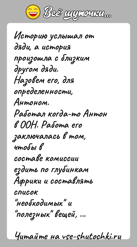 История: Историю услышал от дяди, а история произошла с близким другом дяди.Назовем его, для определенности, Антоном.Работал когда-то Антон в ООН. Работа