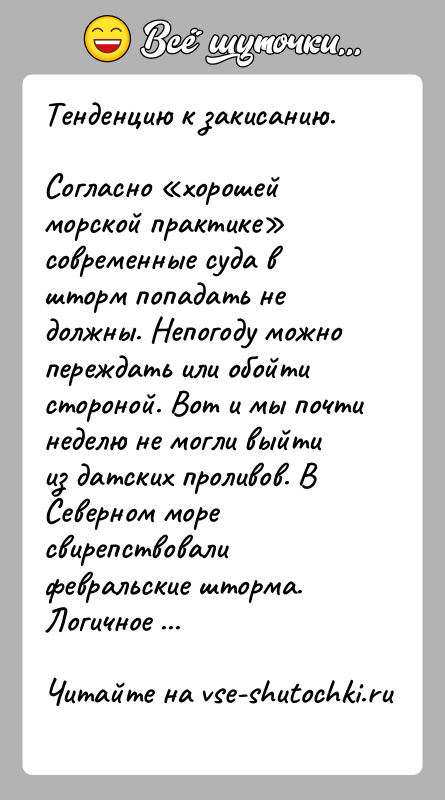 История: Тенденцию к закисанию.Согласно хорошей морской практике современные суда в шторм попадать не должны. Непогоду можно переждать или обойти стороной. Вот