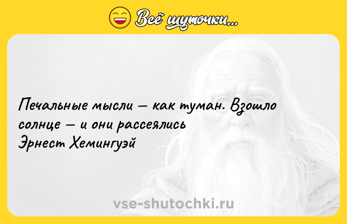 Цитата: Печальные мысли как туман. Взошло солнце и они рассеялись Эрнест Хемингуэй
