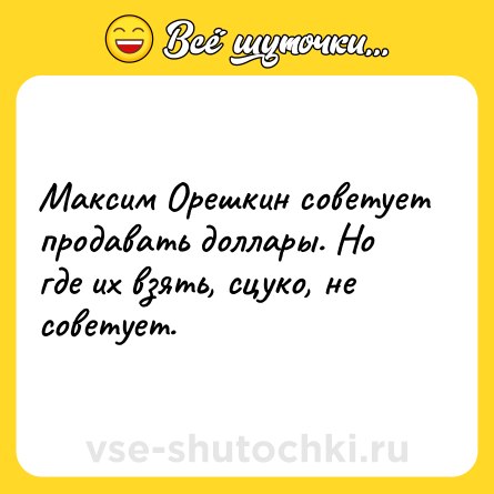 Шутка: Максим Орешкин советует продавать доллары. Но где их взять, сцуко, не советует.
