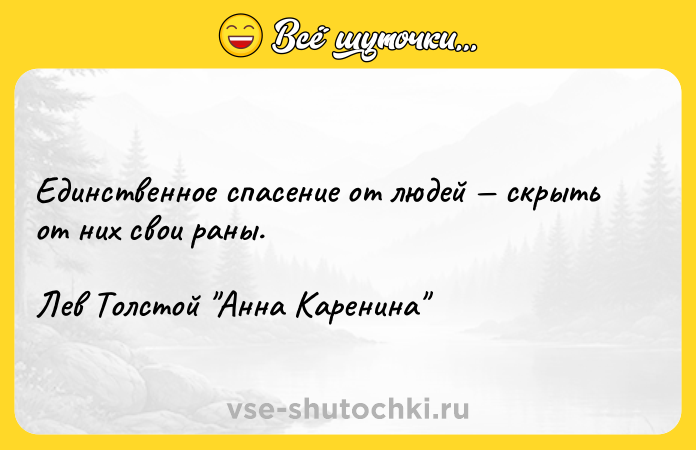 Цитата: Единственное спасение от людей скрыть от них свои раны.Лев Толстой Анна Каренина