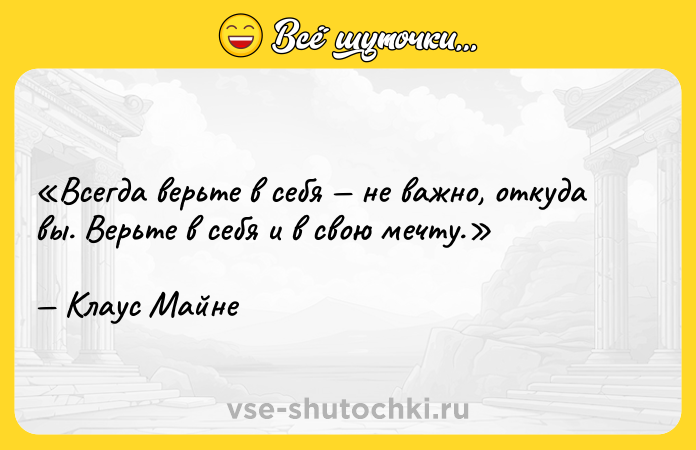 Цитата: Всегда верьте в себя не важно, откуда вы. Верьте в себя и в свою мечту.Клаус Майне