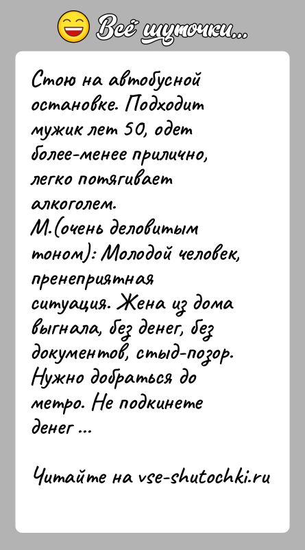 История: Стою на автобусной остановке. Подходит мужик лет 50, одет более-менее прилично, легко потягивает алкоголем. М.(очень деловитым тоном): Молодой человек, пренеприятная
