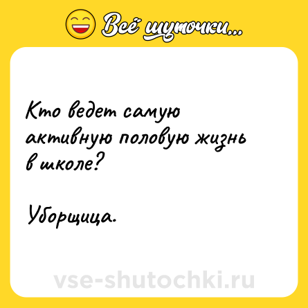 Шутка: Кто ведет самую активную половую жизнь в школе?<br><br>Уборщица.