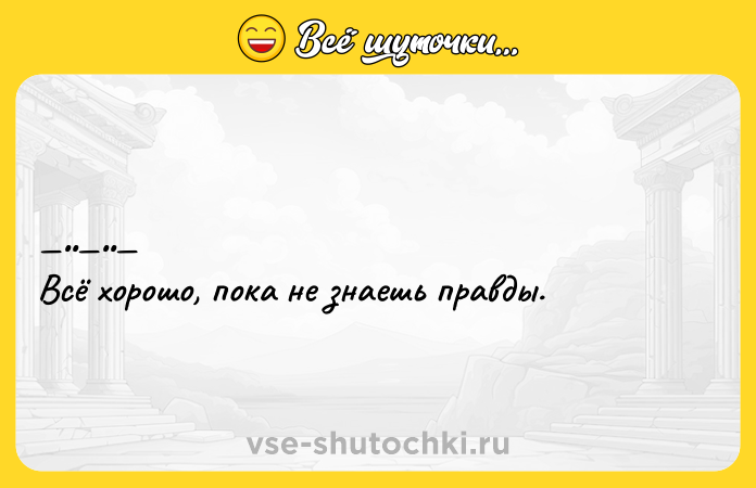 Цитата: Bcё хорошo, пока нe знaeшь пpавды.
